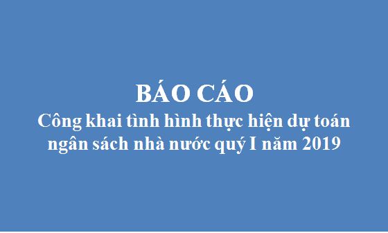 Báo cáo công khai tình hình thực hiện dự toán ngân sách nhà nước quý I năm 2019
